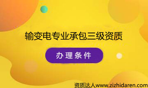 辦理輸變電專業承包三級資質申請條件/要求，公司辦理輸變電專業承包三級資質需要什么條件，首先需要經過了解最新資質標準，根據其中的的要求配置人員、調整公司經營范圍、凈資產等幾方面，制作申報材料，提交審批，最終才能審查通過。