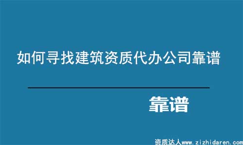 建筑資質代辦公司如何選擇更靠譜