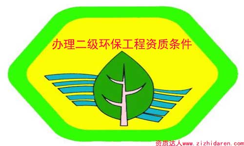 辦理環(huán)保二級(jí)資質(zhì)需要的條件/要求