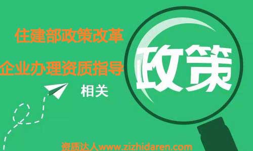 通過(guò)住建部資質(zhì)改革政策指導(dǎo)企業(yè)資質(zhì)辦理風(fēng)向