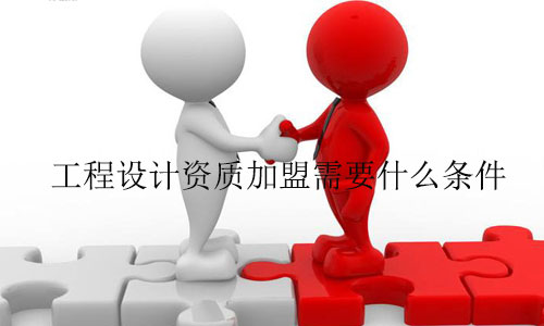 工程設計資質(zhì)加盟需要什么條件