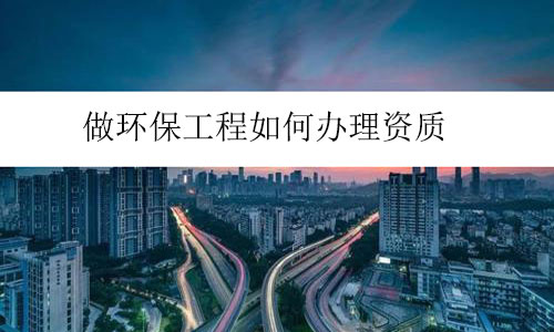 做環保工程如何辦理資質