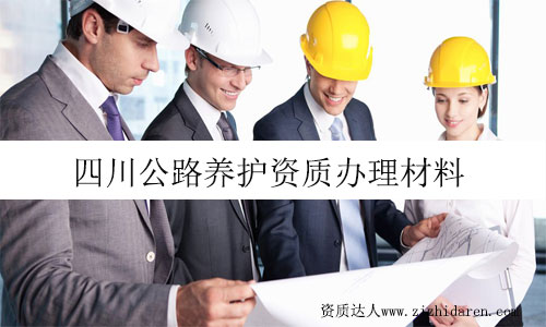 四川公路養(yǎng)護(hù)資質(zhì)辦理需要提供什么材料