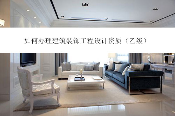 如何辦理建筑裝飾工程設計資質（乙級）