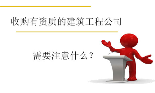收購有資質的建筑工程公司需要注意什么
